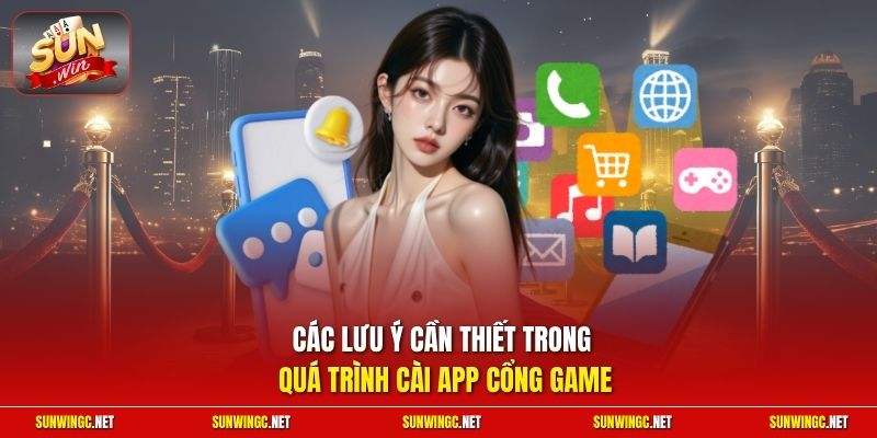 Các lưu ý cần thiết trong quá trình cài app cổng game