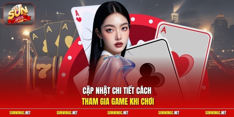 Cập nhật chi tiết cách tham gia game khi chơi