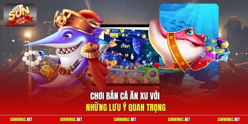 Chơi bắn cá ăn xu với những lưu ý quan trọng