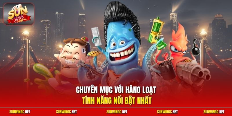 Chuyên mục với hàng loạt tính năng nổi bật nhất