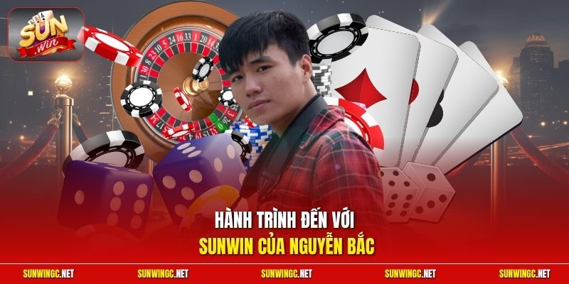 Hành trình đến với Sunwin của Nguyễn Bắc