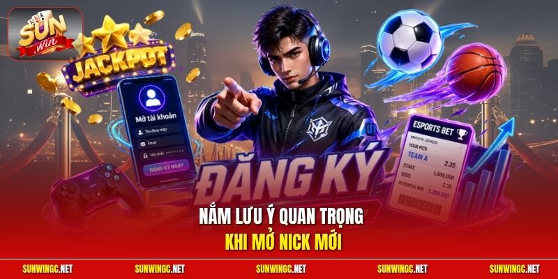 Nắm lưu ý quan trọng khi mở nick mới